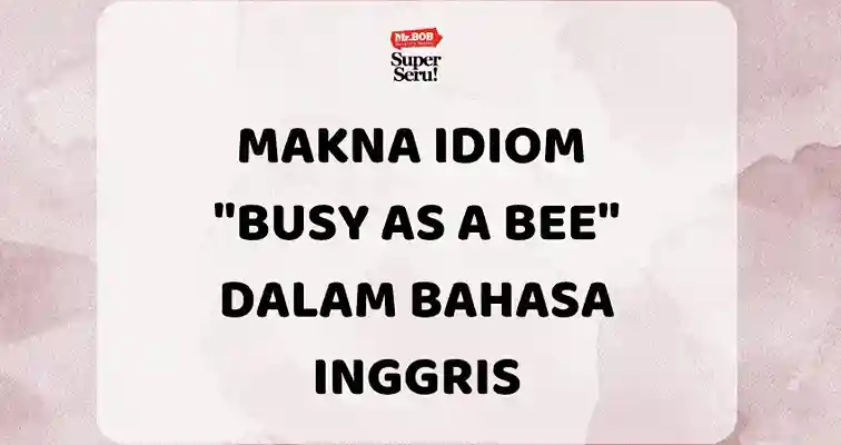 Makna Idiom Busy as a Bee dalam Bahasa Inggris - Mr.BOB Kampung Inggris