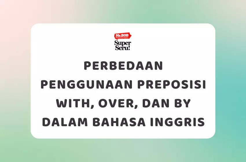 Perbedaan Penggunaan Preposisi With, Over, dan By dalam Bahasa Inggris - Mr.BOB Kampung Inggris