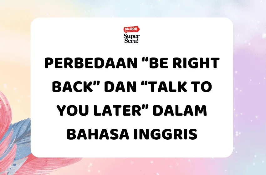 Perbedaan Be Right Back dan Talk to You Later dalam Bahasa Inggris