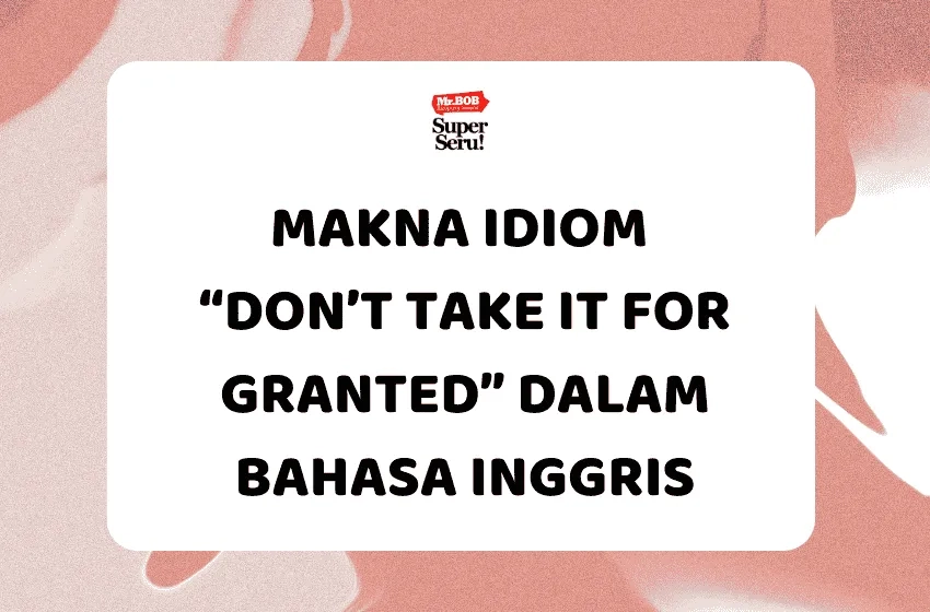 Makna Idiom “Don’t Take It for Granted” dalam Bahasa Inggris