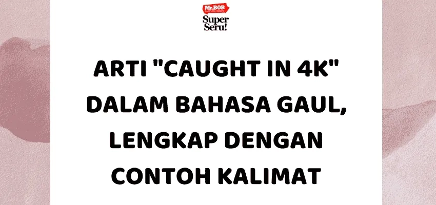 Arti "Caught in 4K" dalam Bahasa Gaul, Lengkap dengan Contoh Kalimat - Mr.BOB Kampung Inggris